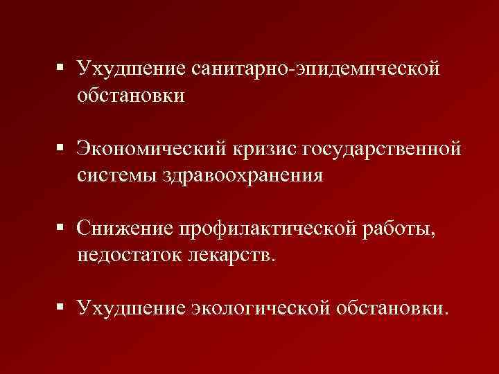 § Ухудшение санитарно-эпидемической обстановки § Экономический кризис государственной системы здравоохранения § Снижение профилактической работы,