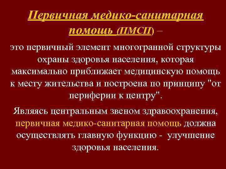 Первичная медико-санитарная помощь (ПМСП) – это первичный элемент многогранной структуры охраны здоровья населения, которая