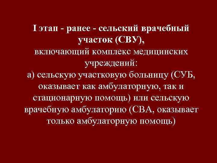 I этап - ранее - сельский врачебный участок (СВУ), включающий комплекс медицинских учреждений: а)