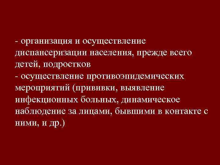 - организация и осуществление диспансеризации населения, прежде всего детей, подростков - осуществление противоэпидемических мероприятий