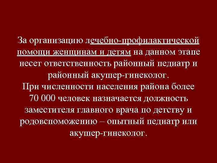 За организацию лечебно-профилактической помощи женщинам и детям на данном этапе несет ответственность районный педиатр