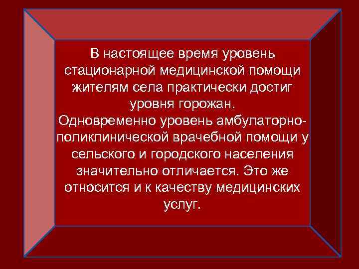 В настоящее время уровень стационарной медицинской помощи жителям села практически достиг уровня горожан. Одновременно