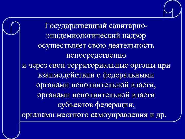 Государственный санитарноэпидемиологический надзор осуществляет свою деятельность непосредственно и через свои территориальные органы при взаимодействии