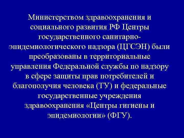 Министерством здравоохранения и социального развития РФ Центры государственного санитарноэпидемиологического надзора (ЦГСЭН) были преобразованы в