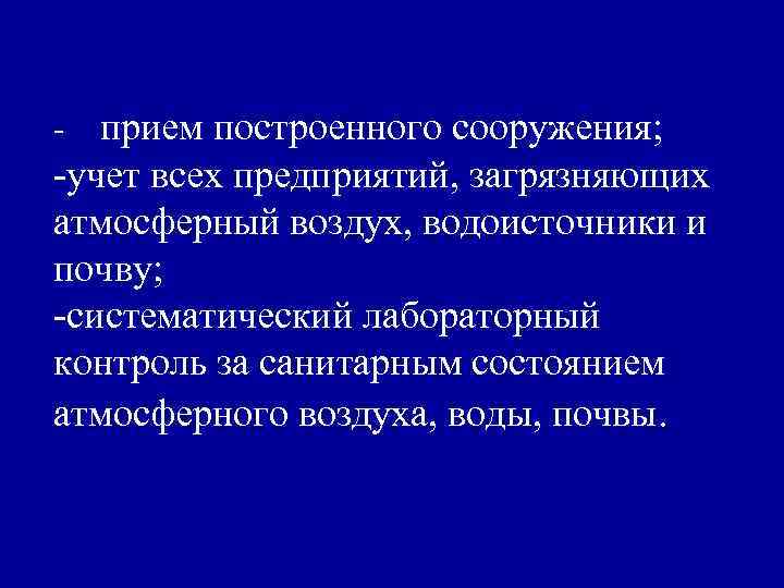 - прием построенного сооружения; -учет всех предприятий, загрязняющих атмосферный воздух, водоисточники и почву; -систематический