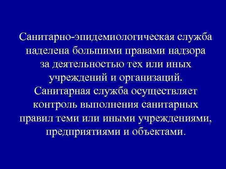 Санитарно-эпидемиологическая служба наделена большими правами надзора за деятельностью тех или иных учреждений и организаций.