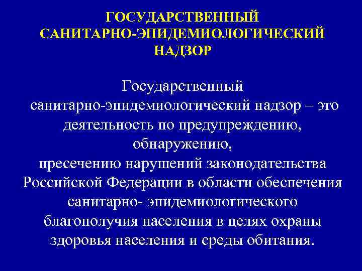 ГОСУДАРСТВЕННЫЙ САНИТАРНО-ЭПИДЕМИОЛОГИЧЕСКИЙ НАДЗОР Государственный санитарно-эпидемиологический надзор – это деятельность по предупреждению, обнаружению, пресечению нарушений