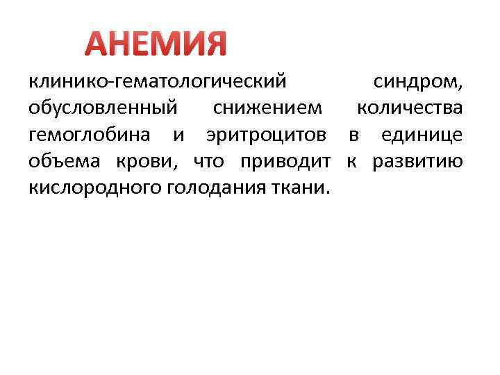 АНЕМИЯ клинико-гематологический синдром, обусловленный снижением количества гемоглобина и эритроцитов в единице объема крови, что