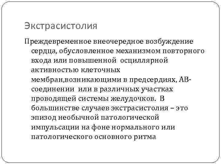 Экстрасистолия Преждевременное внеочередное возбуждение сердца, обусловленное механизмом повторного входа или повышенной осциллярной активностью клеточных