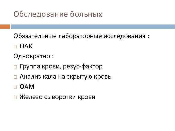 Обследование больных Обязательные лабораторные исследования : ОАК Однократно : Группа крови, резус-фактор Анализ кала