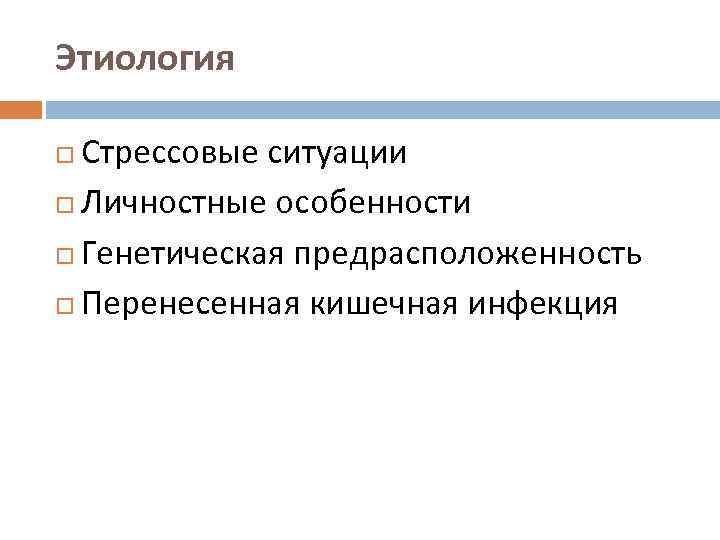 Этиология Стрессовые ситуации Личностные особенности Генетическая предрасположенность Перенесенная кишечная инфекция 