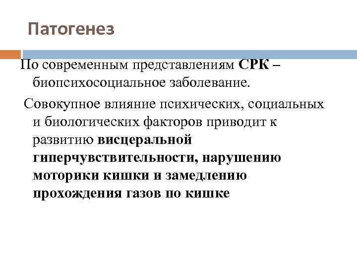 Патогенез По современным представлениям СРК – биопсихосоциальное заболевание. Совокупное влияние психических, социальных и биологических