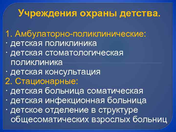 Учреждения охраны детства. 1. Амбулаторно-поликлинические: · детская поликлиника · детская стоматологическая поликлиника · детская