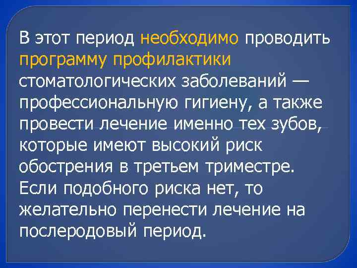 В этот период необходимо проводить программу профилактики стоматологических заболеваний — профессиональную гигиену, а также