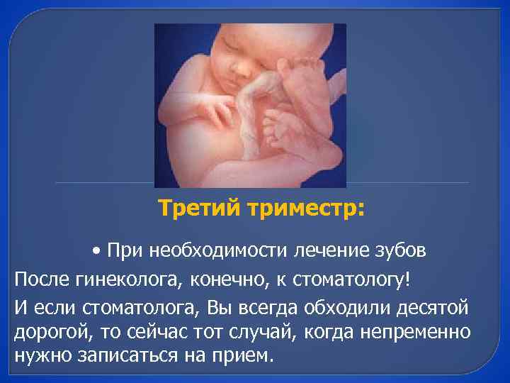 Третий триместр: • При необходимости лечение зубов После гинеколога, конечно, к стоматологу! И если