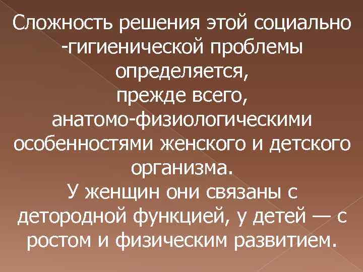 Сложность решения этой социально гигиенической проблемы определяется, прежде всего, анатомо физиологическими особенностями женского и