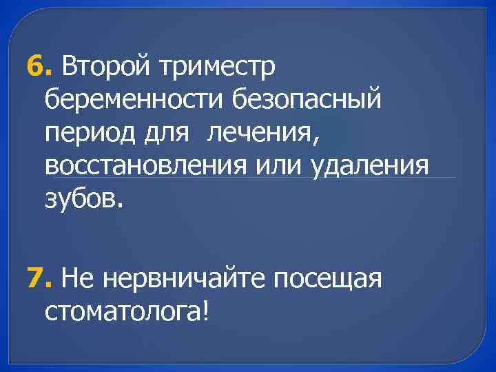 6. Второй триместр беременности безопасный период для лечения, восстановления или удаления зубов. 7. Не