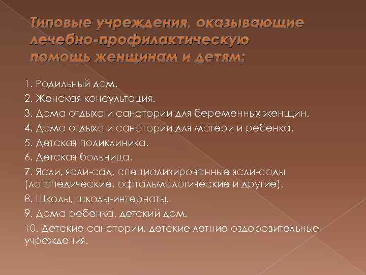 Типовые учреждения, оказывающие лечебно-профилактическую помощь женщинам и детям: 1. Родильный дом. 2. Женская консультация.