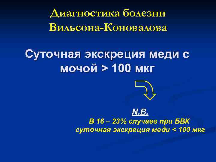 Диагностика болезни Вильсона-Коновалова Суточная экскреция меди с мочой > 100 мкг N. B. В