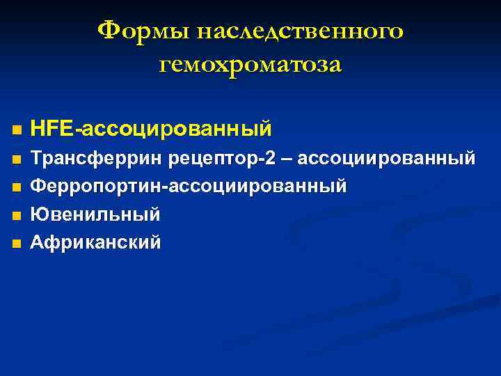 Формы наследственного гемохроматоза n HFE-ассоцированный n Трансферрин рецептор-2 – ассоциированный Ферропортин-ассоциированный Ювенильный Африканский n