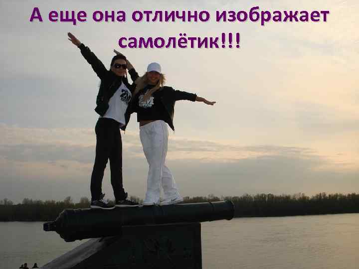 А еще она отлично изображает самолётик!!! 