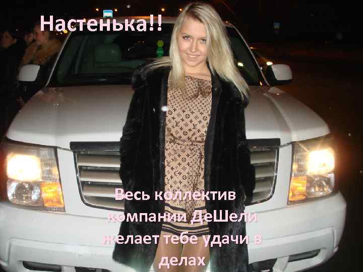 Настенька!! Весь коллектив компании Де. Шели желает тебе удачи в делах 