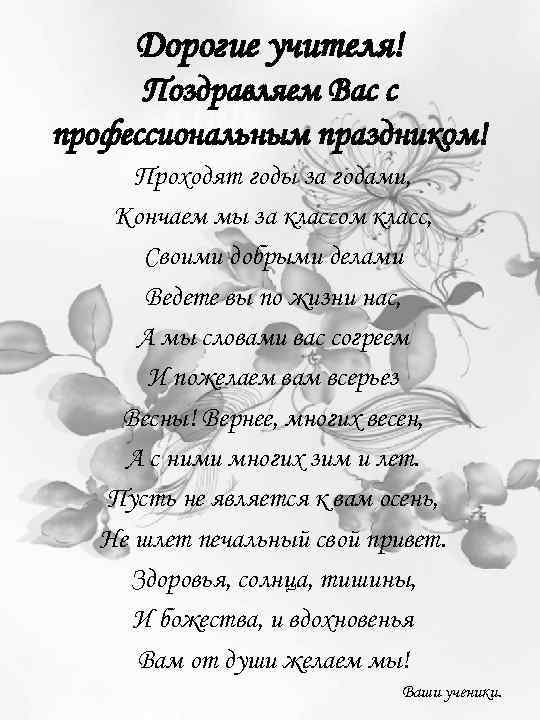 Дорогие учителя! Поздравляем Вас с профессиональным праздником! Проходят годы за годами, Кончаем мы за