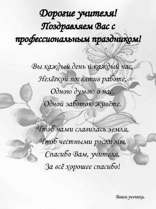 Дорогие учителя! Поздравляем Вас с профессиональным праздником! Вы каждый день и каждый час, Нелёгкой