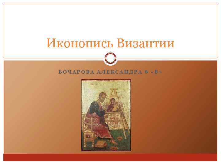 Иконопись Византии БОЧАРОВА АЛЕКСАНДРА 8 «В» 