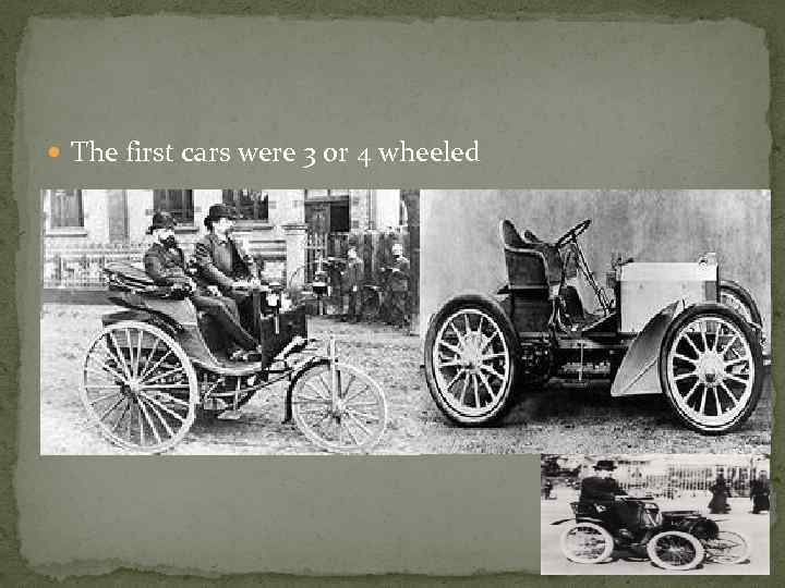  The first cars were 3 or 4 wheeled 