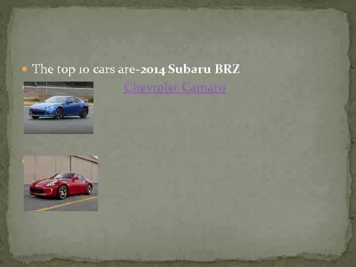  The top 10 cars are-2014 Subaru BRZ Nissan 370 Z Chevrolet Camaro 