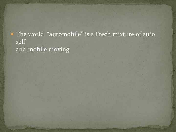  The world “automobile” is a Frech mixture of auto self and mobile moving