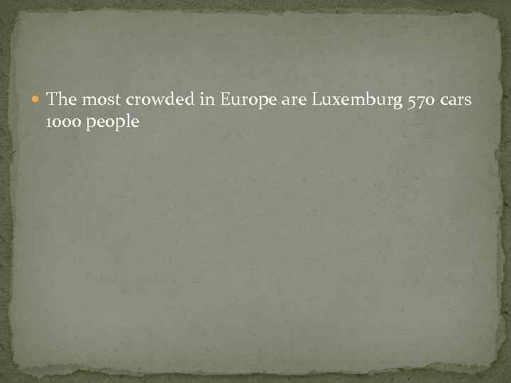  The most crowded in Europe are Luxemburg 570 cars 1000 people 