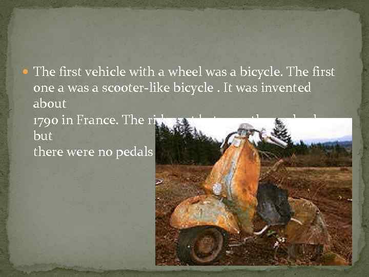  The first vehicle with a wheel was a bicycle. The first one a