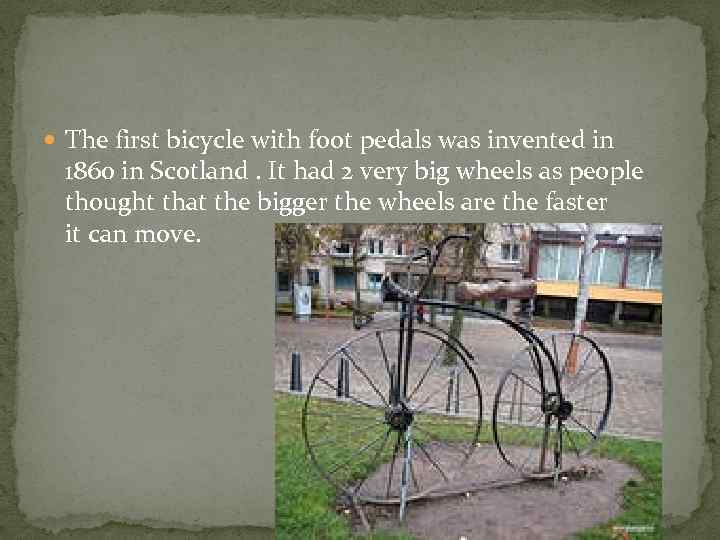  The first bicycle with foot pedals was invented in 1860 in Scotland. It