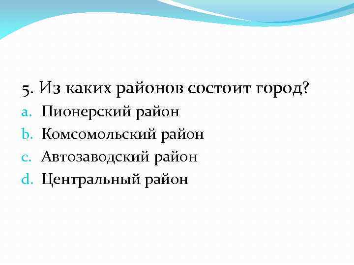 5. Из каких районов состоит город? a. b. c. d. Пионерский район Комсомольский район