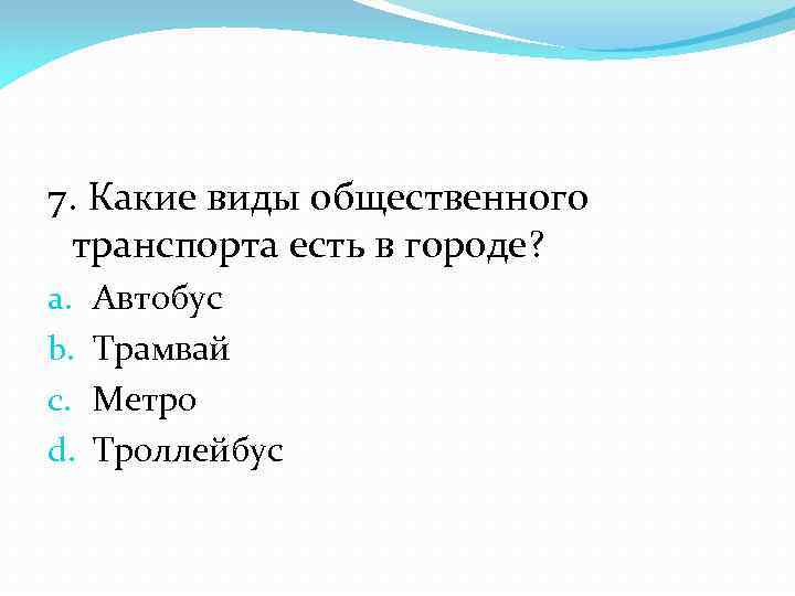 7. Какие виды общественного транспорта есть в городе? a. b. c. d. Автобус Трамвай