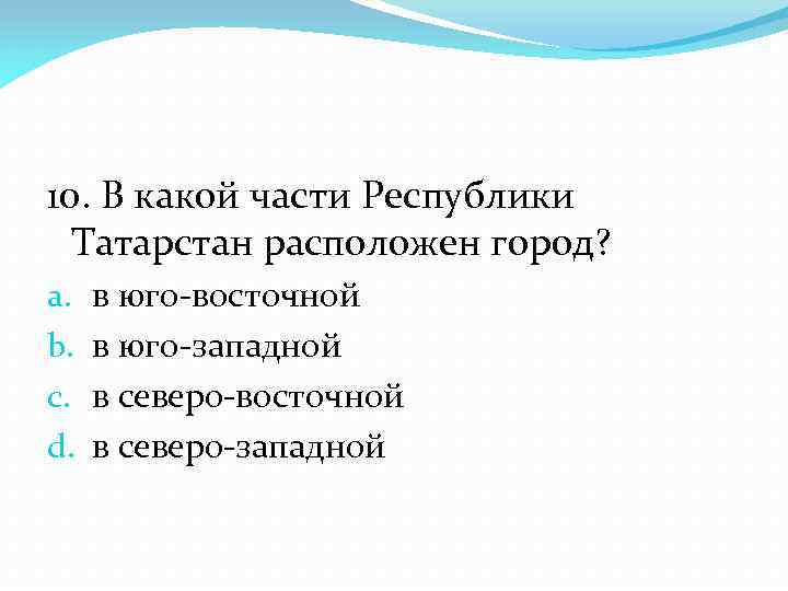 10. В какой части Республики Татарстан расположен город? a. b. c. d. в юго-восточной