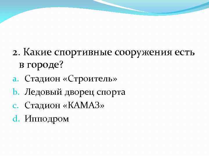 2. Какие спортивные сооружения есть в городе? a. b. c. d. Стадион «Строитель» Ледовый