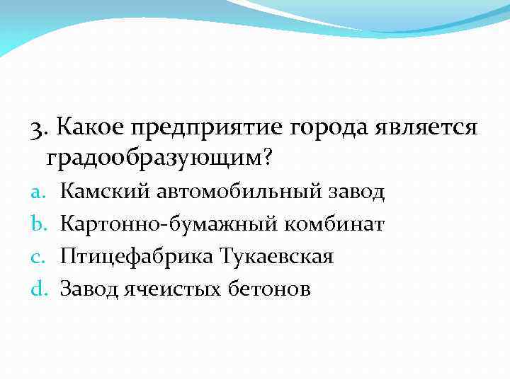 3. Какое предприятие города является градообразующим? a. b. c. d. Камский автомобильный завод Картонно-бумажный