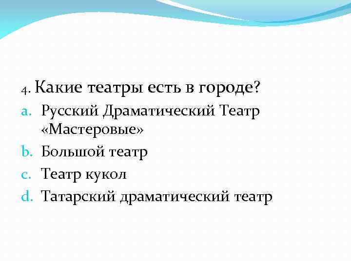 4. Какие театры есть в городе? a. Русский Драматический Театр «Мастеровые» b. Большой театр