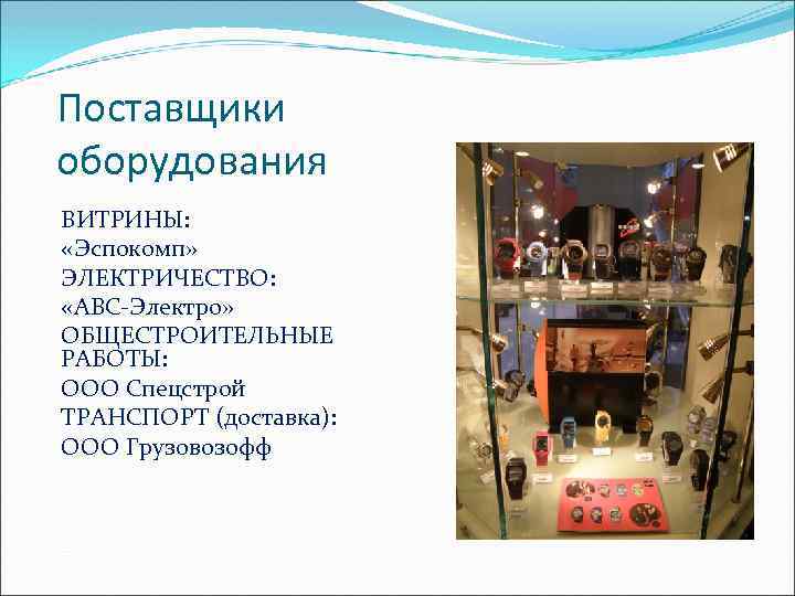 Поставщики оборудования ВИТРИНЫ: «Эспокомп» ЭЛЕКТРИЧЕСТВО: «АВС-Электро» ОБЩЕСТРОИТЕЛЬНЫЕ РАБОТЫ: ООО Спецстрой ТРАНСПОРТ (доставка): ООО Грузовозофф