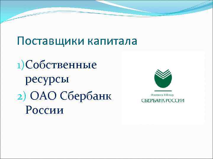 Поставщики капитала 1)Собственные ресурсы 2) ОАО Сбербанк России 