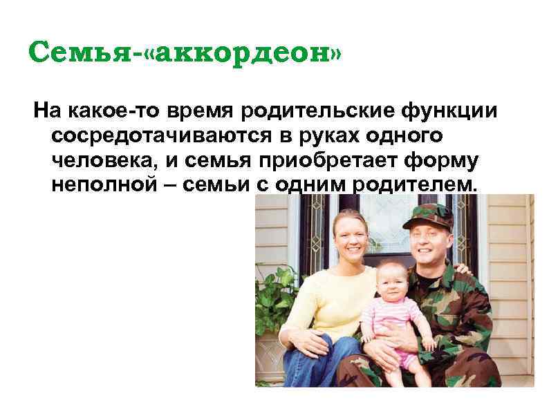 Семья- «аккордеон» На какое-то время родительские функции сосредотачиваются в руках одного человека, и семья