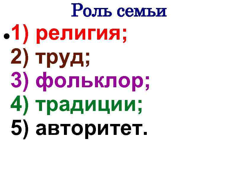 Роль семьи 1) религия; 2) труд; 3) фольклор; 4) традиции; 5) авторитет. 