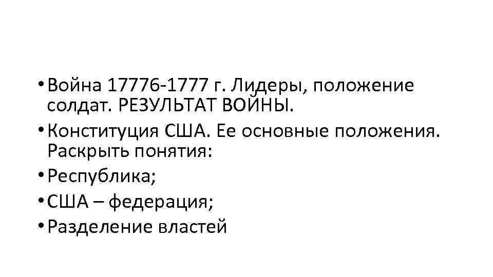  • Война 17776 -1777 г. Лидеры, положение солдат. РЕЗУЛЬТАТ ВОЙНЫ. • Конституция США.