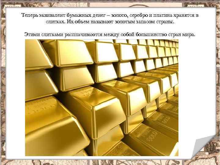 Теперь эквивалент бумажных денег – золото, серебро и платина хранятся в слитках. Их объем