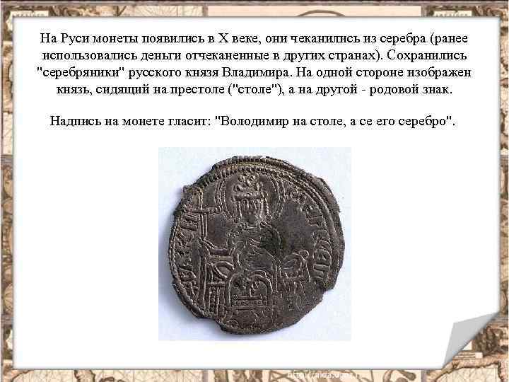 На Руси монеты появились в Х веке, они чеканились из серебра (ранее использовались деньги