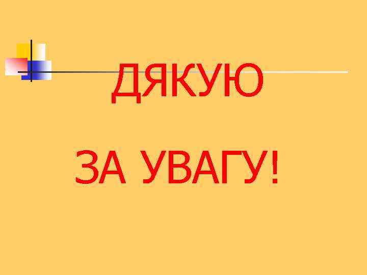 ДЯКУЮ ЗА УВАГУ! 