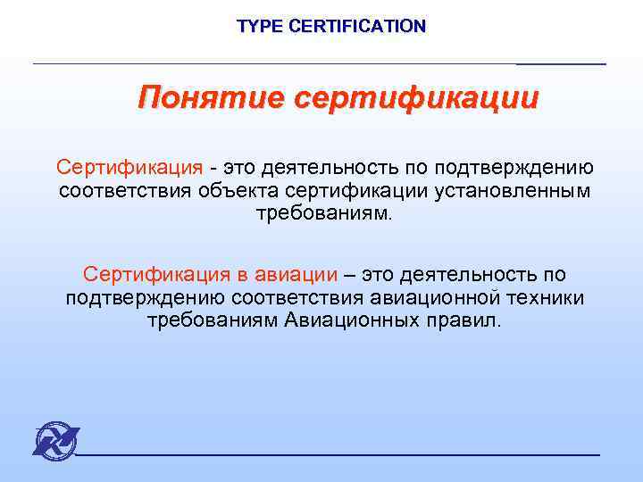 TYPE CERTIFICATION Понятие сертификации Сертификация - это деятельность по подтверждению соответствия объекта сертификации установленным